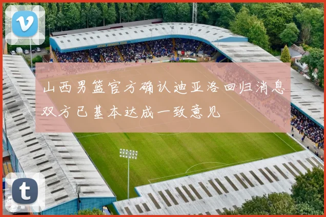 山西男篮官方确认迪亚洛回归消息双方已基本达成一致意见