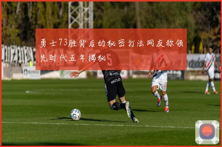 勇士73胜背后的秘密打法网友称领先时代五年揭秘
