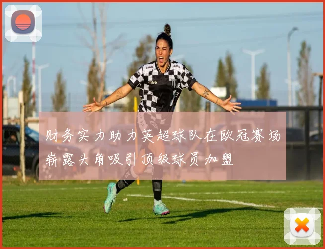 财务实力助力英超球队在欧冠赛场崭露头角吸引顶级球员加盟