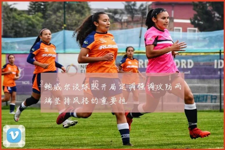 鲍威尔谈球队开局定调强调攻防两端坚持风格的重要性