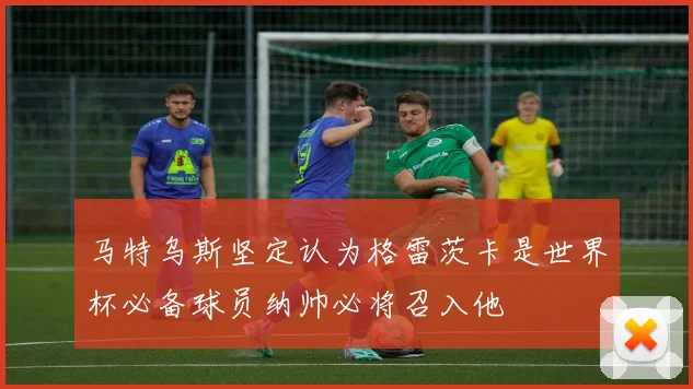马特乌斯坚定认为格雷茨卡是世界杯必备球员纳帅必将召入他