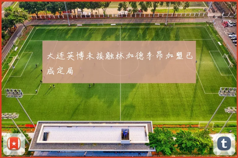 大连英博未接触林加德李昂加盟已成定局