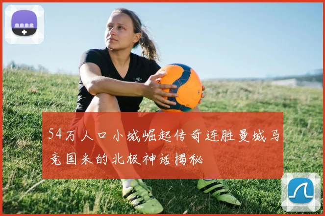 54万人口小城崛起传奇连胜曼城马竞国米的北极神话揭秘