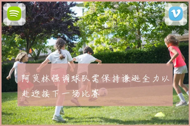 阿莫林强调球队需保持谦逊全力以赴迎接下一场比赛