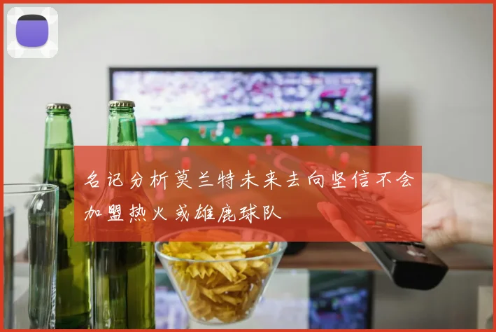名记分析莫兰特未来去向坚信不会加盟热火或雄鹿球队