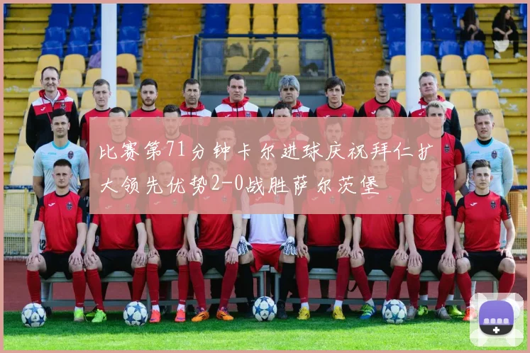 比赛第71分钟卡尔进球庆祝拜仁扩大领先优势2-0战胜萨尔茨堡