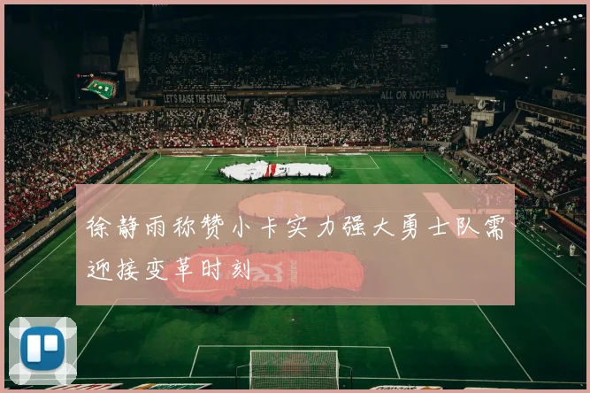 徐静雨称赞小卡实力强大勇士队需迎接变革时刻