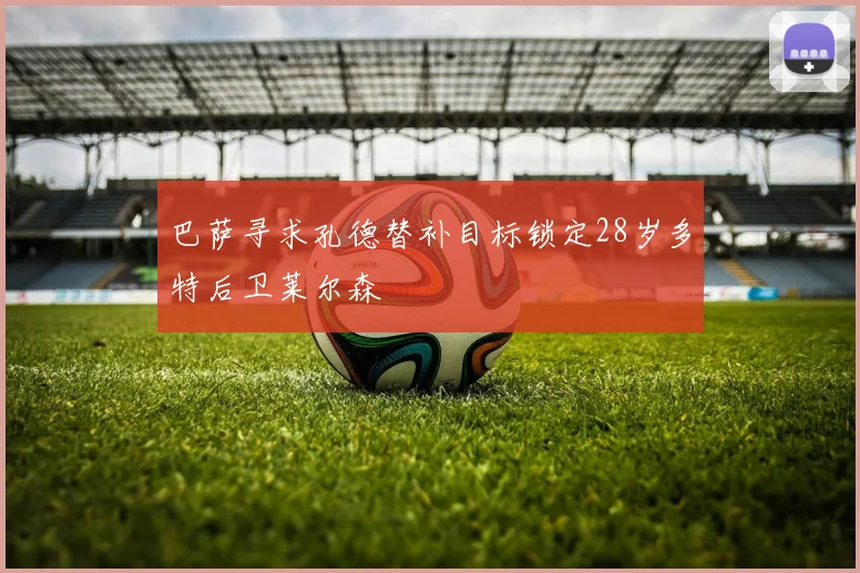 巴萨寻求孔德替补目标锁定28岁多特后卫莱尔森
