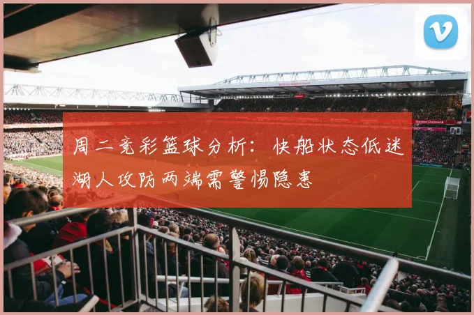 周二竞彩篮球分析：快船状态低迷湖人攻防两端需警惕隐患