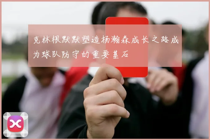 克林根默默塑造杨瀚森成长之路成为球队防守的重要基石