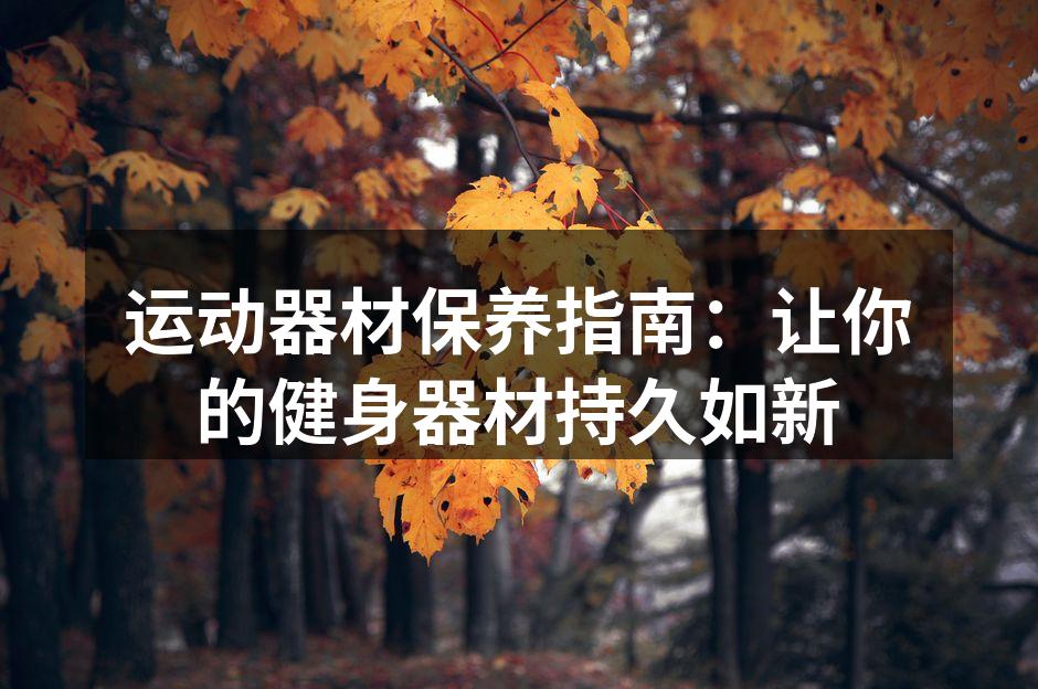 运动器材保养指南：让你的健身器材持久如新