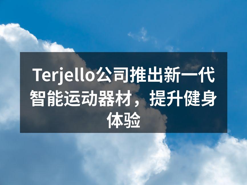 Terjello公司推出新一代智能运动器材，提升健身体验